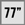 77