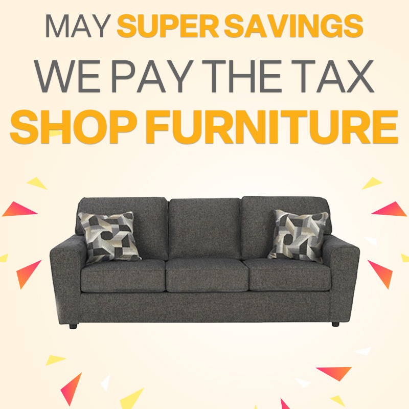 MAY SUPER SAVINGS! WE PAY THE TAX. SHOP FURNITURE