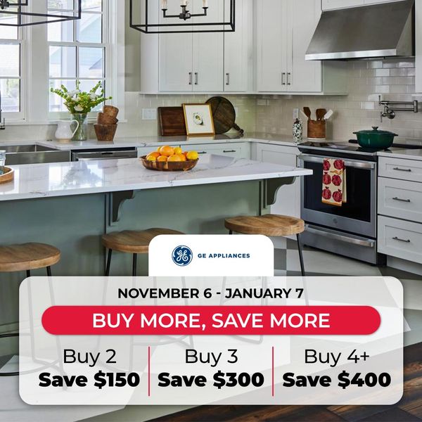  ge appliances buy more save more. november 6 - january 7. buy 2 save $150, buy 3 save $300, Buy 4+ save $400