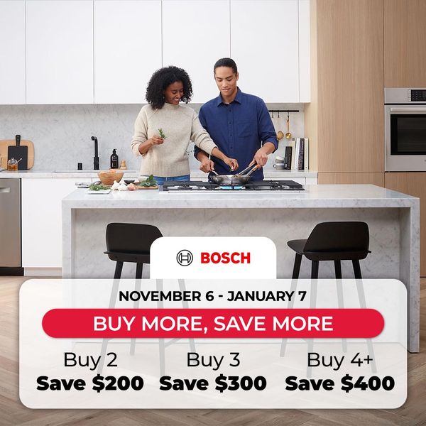 Bosch appliances buy more save more. november 6 - january 7. buy 2 save $200, buy 3 save $300, Buy 4+ save $400