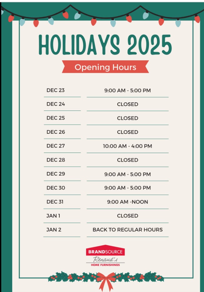 Holiday opening hours for 2025. December 23: open 9:00 AM to 5:00 PM. December 24: closed. December 25: closed. December 26: closed. December 27: open 10:00 AM to 4:00 PM. December 28: closed. December 29: open 9:00 AM to 5:00 PM. December 30: open 9:00 AM to 5:00 PM. December 31: open 9:00 AM to noon. January 1: closed. January 2: back to regular hours. Decorative holiday border with BrandSource Renaud’s Home Furnishings logo at the bottom.
