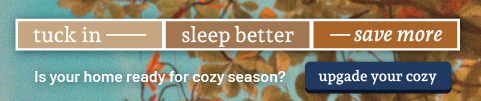 Tuck in - sleep better - save more. Is your home ready for cozy season? - Upgrade your cozy.