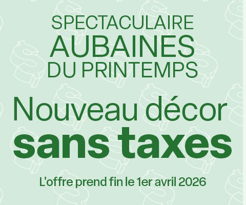 SPECTACULAIRES AUBAINES DU PRINTEMPS! Nouveau décor sans taxes. L'offre prend fin le 1er avril 2026.