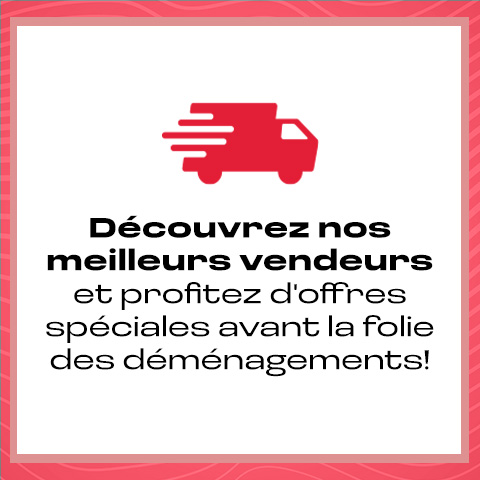 Découvrez nos meilleurs vendeurs et profitez d'offres spéciales avant la folie des déménagements!