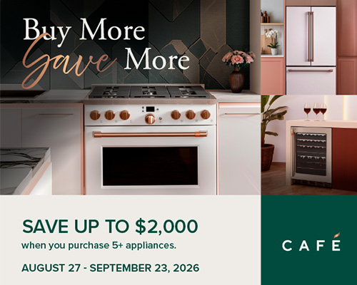 GE Cafe - Buy More Save More SAVE UP TO $2,000 when you purchase 5+ appliances. AUGUST 27 - SEPTEMBER 23, 2026