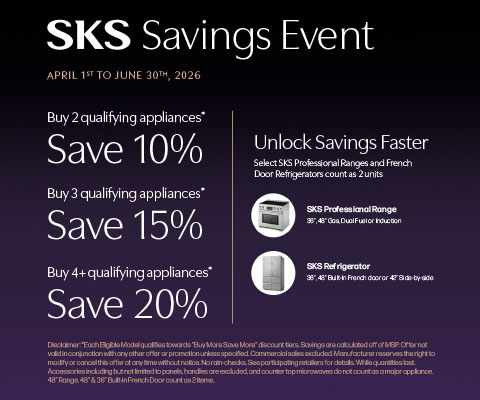 SKS Savings Event. April 1st to June 30th, 2026. Buy up to 4+ qualifying appliances* to Save up to 20%. Unlock Savings Faster. Select SKS Professional Ranges and French Door Refrigerators count as 2 units.