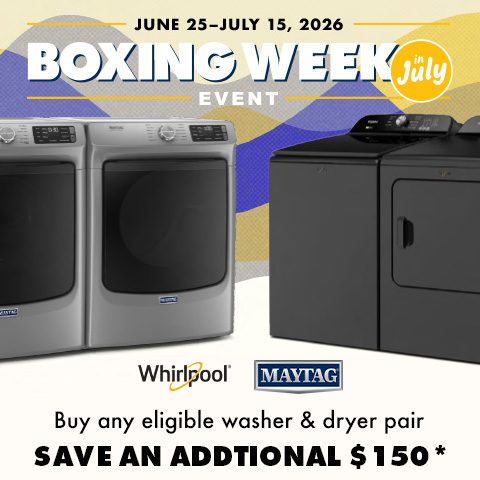 Boxing Week in July Event! June 25 - July 15. Whirlpool Maytag Buy any eligible washer & dryer pair Save an addtional $150*