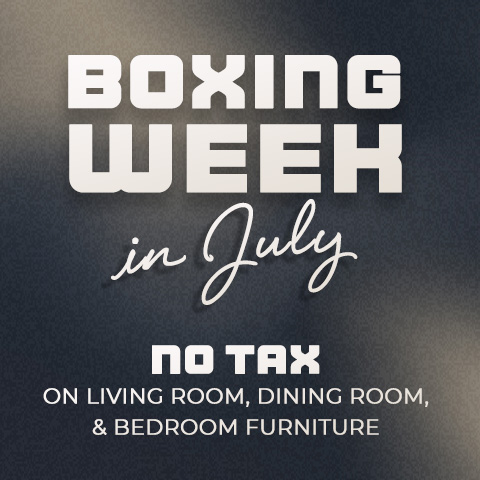 Boxing Week in July - NO TAX ON LIVING ROOM FURNITURE - NO TAXON DINING ROOM FURNITURE - NO TAX ON BEDROOM FURNITURE - SHOP CLEARANCE