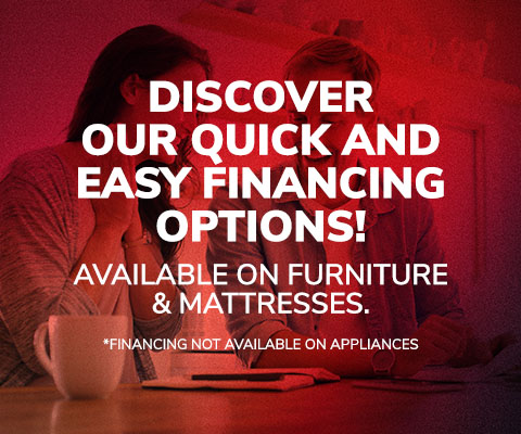 Discover our quick and easy financing options! Availble on furniture & mattresses. *Financing not available on appliances.