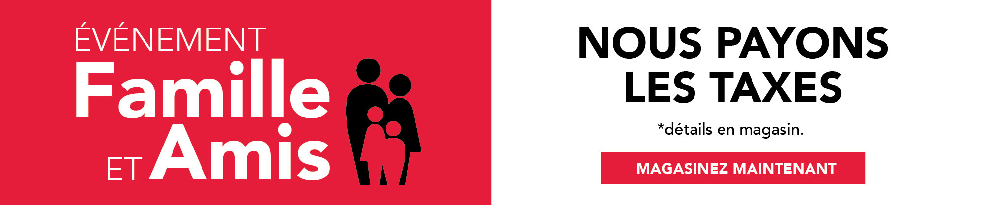 événement famille et amis. nous payons les taxes. *détails en magasin. magasinez maintenant