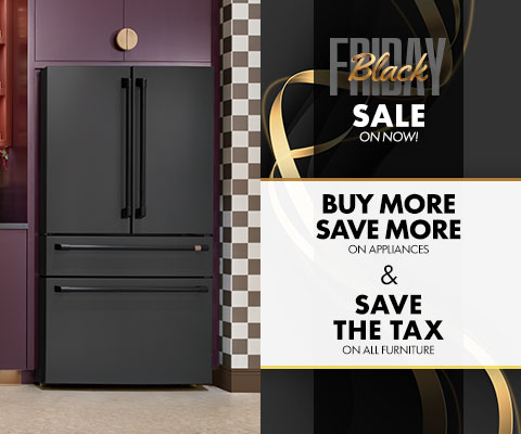 Black Friday Sale on now! Buy More, Save More on appliances & Save the Tax on all furniture.