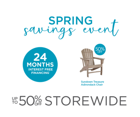 Spring Savings Event. Up to 50% Off Storewide. 24 Months Interest Free Financing*