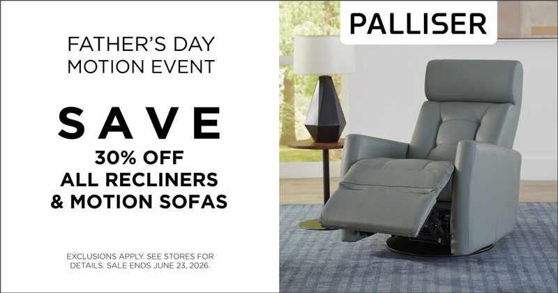 Palliser Father's Day Motion Event. Save 30% Off all recliners & motion sofas. Exclusions apply. See store for details. Sale ends June 23, 2026.