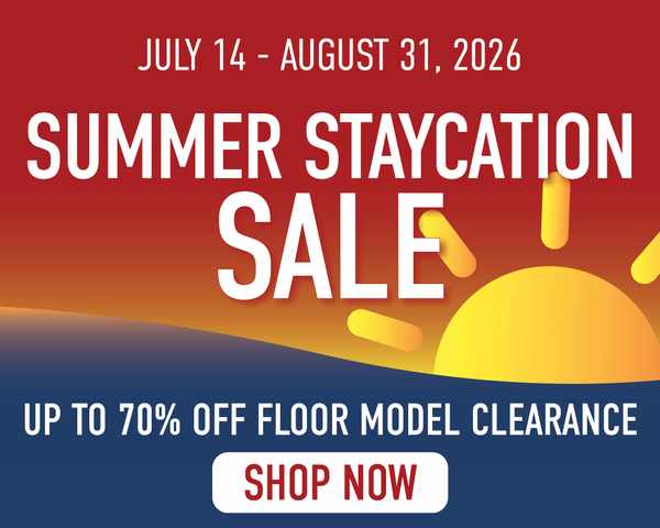 JULY 14 - AUGUST 31, 2026. Summer Staycation Sale! UP TO 70% OFF FLOOR MODEL CLEARANCE - Shop Now