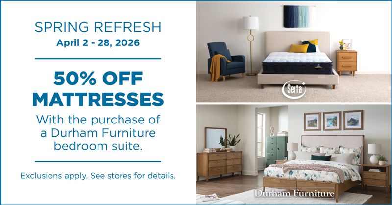 Spring Refresh April 2 - 28, 2026. 50% Off Mattresses with the purchase of Durham Furniture bedroom suite.
