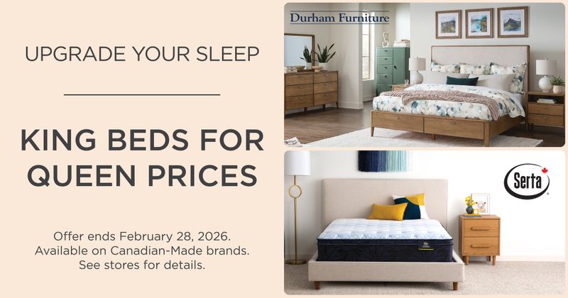 UPGRADE YOUR SLEEP KING BEDS FOR QUEEN PRICES Serta Offer ends February 28, 2026. Available on Canadian-Made brands. See stores for details.