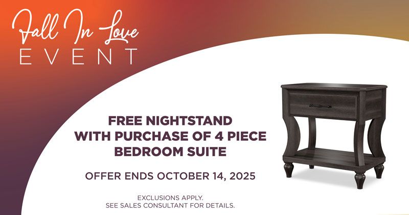 fall in love. free nightstand with purchase of 4 piece bedroom suite. ends october 14, 2025