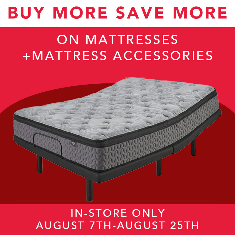 Buy More Save More on Mattresses + mattresses accessories In-store Only August 7th-August 25th