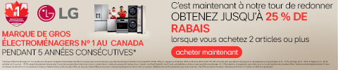 LG MARQUE DE GROS ÉLECTROMÉNAGERS N° 1 AU CANADA PENDANT 5 ANNÉES CONSÉCUTIVES* C'est maintenant à notre tour de redonner lorsque vous achetez 2 articles ou plus OBTENEZ JUSQU'À 25 % DE