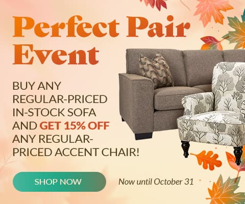 PERFECT PAIR EVENT - Now until October 31 - Buy any regular-priced in-stock sofa and get 15% off any regular-priced accent chair!