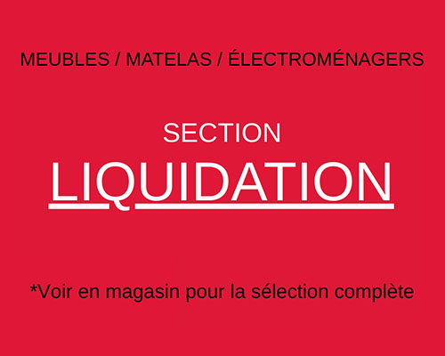MEUBLES / MATELAS / ÉLECTROMÉNAGERS. SECTION LIQUIDATION. *Voir en magasin pour la sélection compléte.