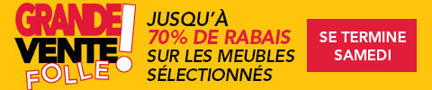 Grande Vente Folle. Jusqu'a 70% de rabais sur les meubles sélectionnés