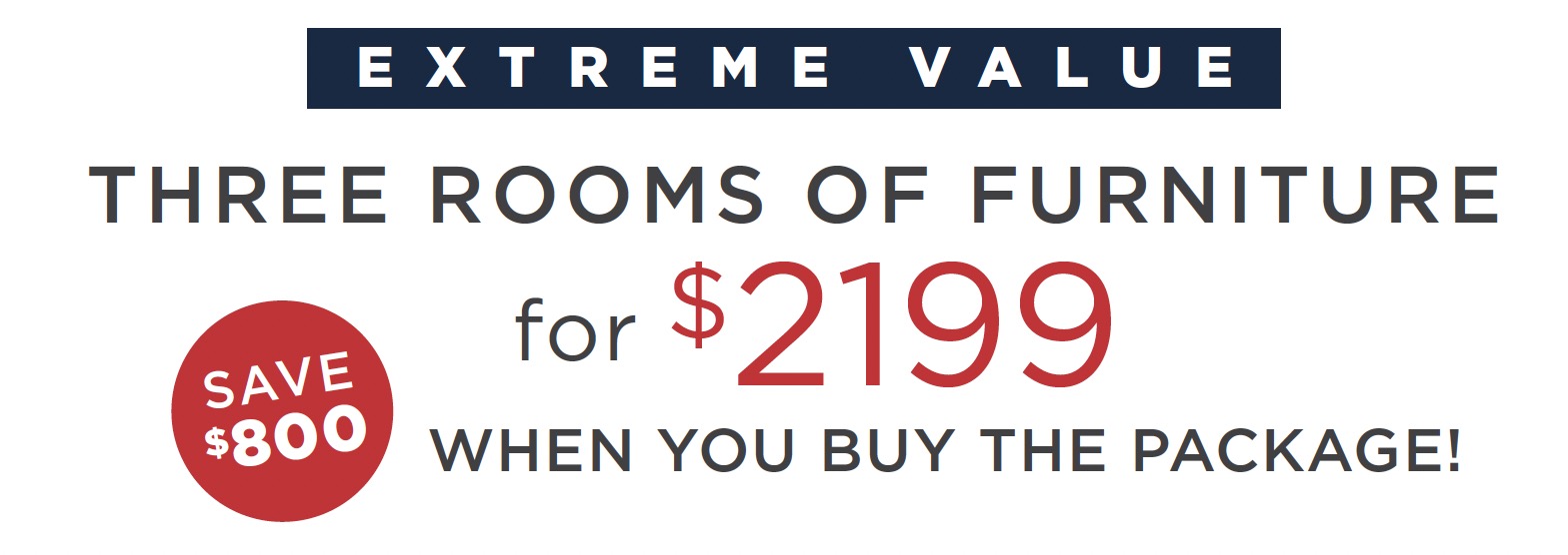 Extreme Value - THREE ROOMS OF FURNITURE for $2199 WHEN YOU BUY THE PACKAGE! - save $800