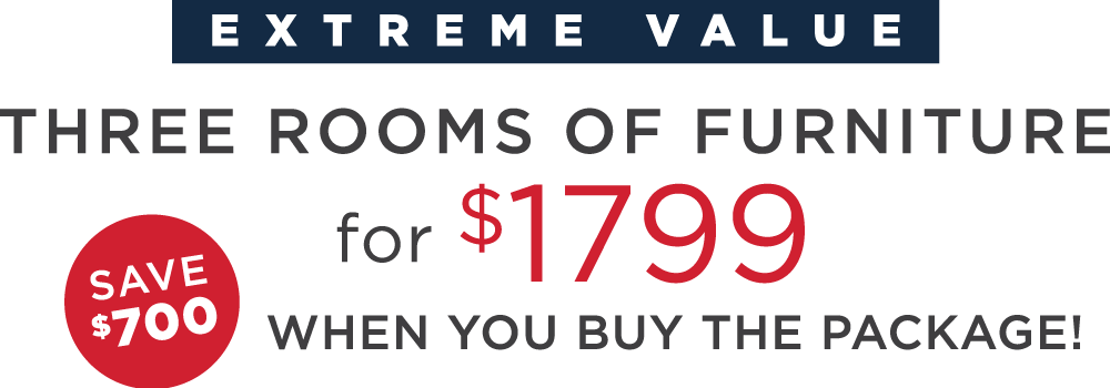 Extreme Value - THREE ROOMS OF FURNITURE for $1799 WHEN YOU BUY THE PACKAGE! - save $700