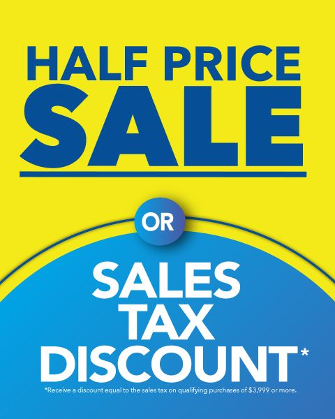 Half Price Sale or Sales Tax Discount: Receive a discount equal to the sales tax on qualifying purchases of $3,999 or more