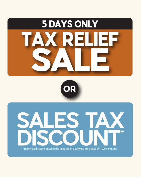 5 Days Only - Tax Relief Sale or Sales Tax Discount: Receive a discount equal to the sales tax on qualifying purchases of $4,999 or more.