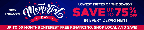 Now thru Memorial Day. Lowest prices of the Season. Save up to 75% off in every department. Up to 60 months interest free financing
