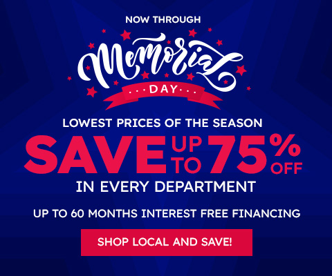 Now thru Memorial Day. Lowest prices of the Season. Save up to 75% off in every department. Up to 60 months interest free financing