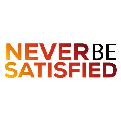 Never be satisfied
