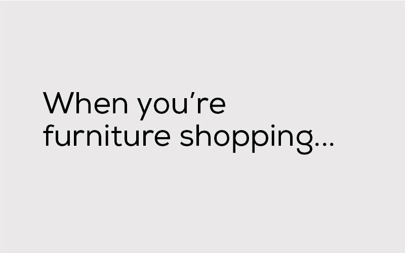 When you're furniture shopping