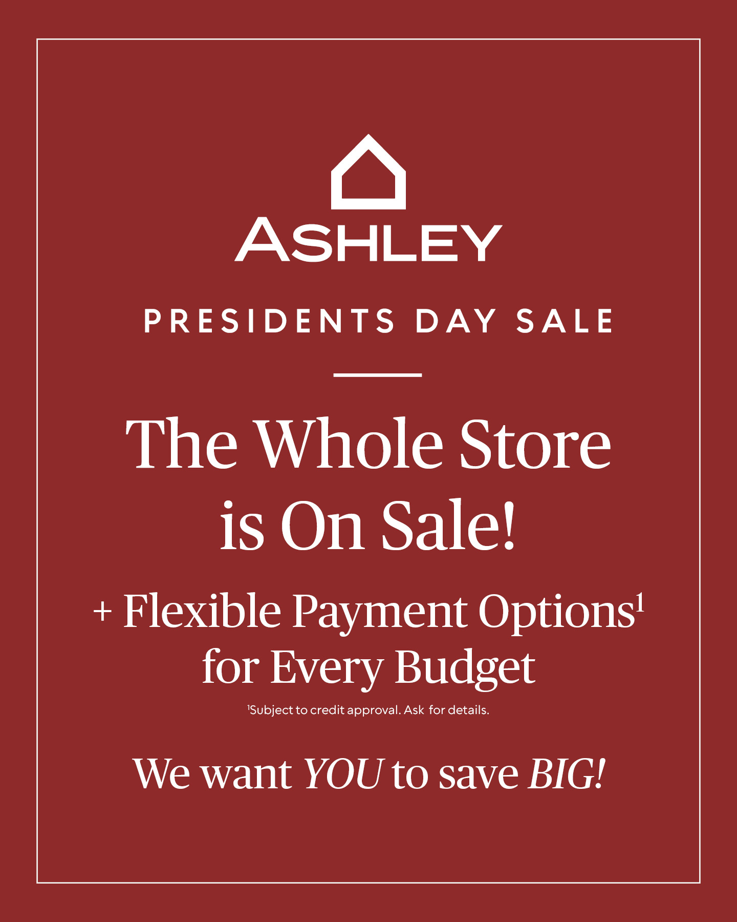 Ashley Presidents Day Sale The whole store is on sale + flexible Financing options Available!* *Subject for credit approval. Ask for details.
