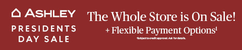 Ashley Presidents Day Sale The whole store is on sale + flexible Financing options Available!* *Subject for credit approval. Ask for details.