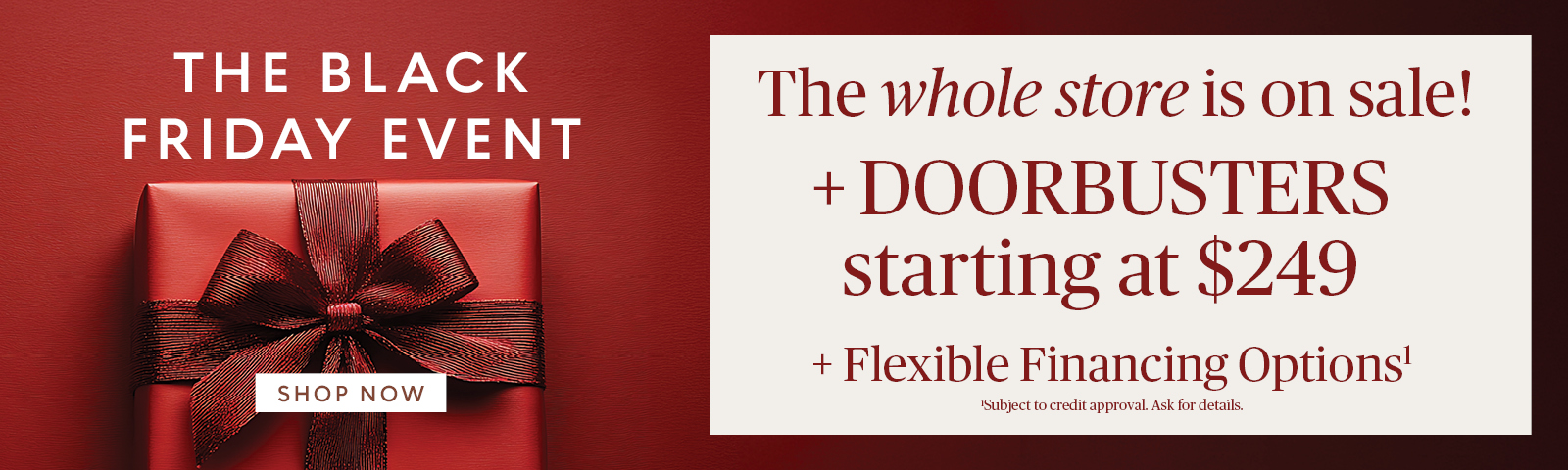 Ashley black friday event - the whole store is on sale! +doorbusters starting at $249 +flexible financing options* *Subject for credit approval. Ask for details.