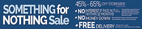 Something for Nothing Sale - 45%-65% Off Storewide + No Interest If Paid in Full within 12 Months* + No Money Down** + Free Delivery*