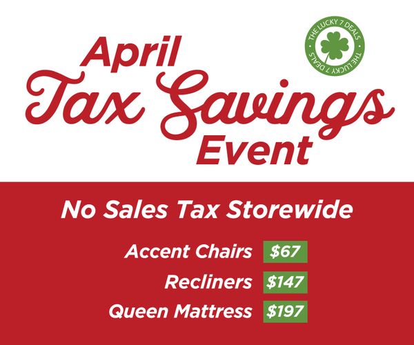 April Tax Savings Event - No Sales Tax Storewide. Accent Chairs $67. Recliners $147. Queen Mattress ¢197.