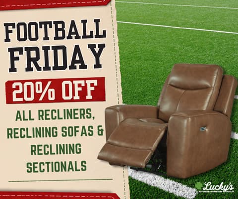 Football Friday 20% Off! All recliners, reclining sofas and reclining sectionals
