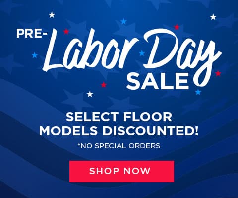 Pre-Labor Day Sale. Select floor models discounted! *No Special Orders - Shop Now