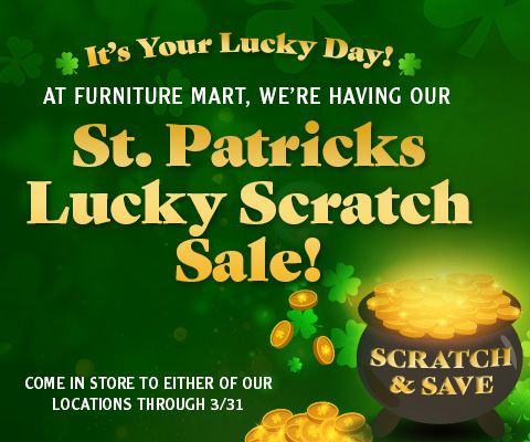 It's Your Lucky Day! At Furniture Mart, We're having our St. Patricks Lucky Scratch Sale!