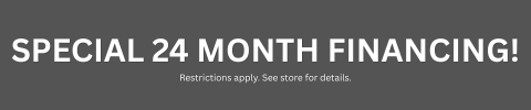 Special 24 Month Financing! Restrictions apply. See store for details.