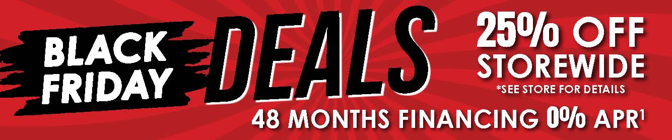 Black Friday Deals - 25% Off Storewide. *See store for details. 48 Months Financing 0% APR*