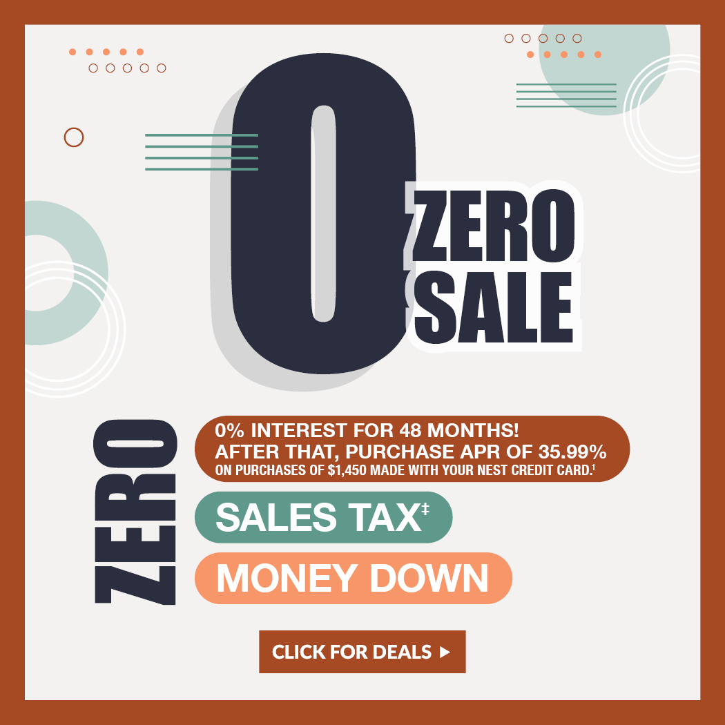 Zero Sale - 0% interest for 48 months! After that, purchases APR of 35.99% on purchases of $1,450 made with your nest credit card.* - Click for Deals