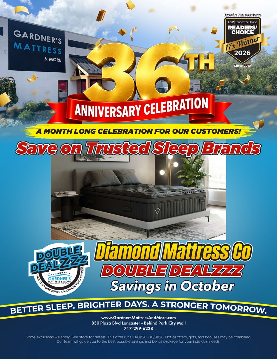 Gardner’s Mattress & More 36th Anniversary Celebration. A month long celebration for our customers! Save on trusted sleep brands. Diamond Mattress Co Double Dealzzz savings in October. Some exclusions will apply. See store for details. Offer runs 10/01/26 - 10/31/26.