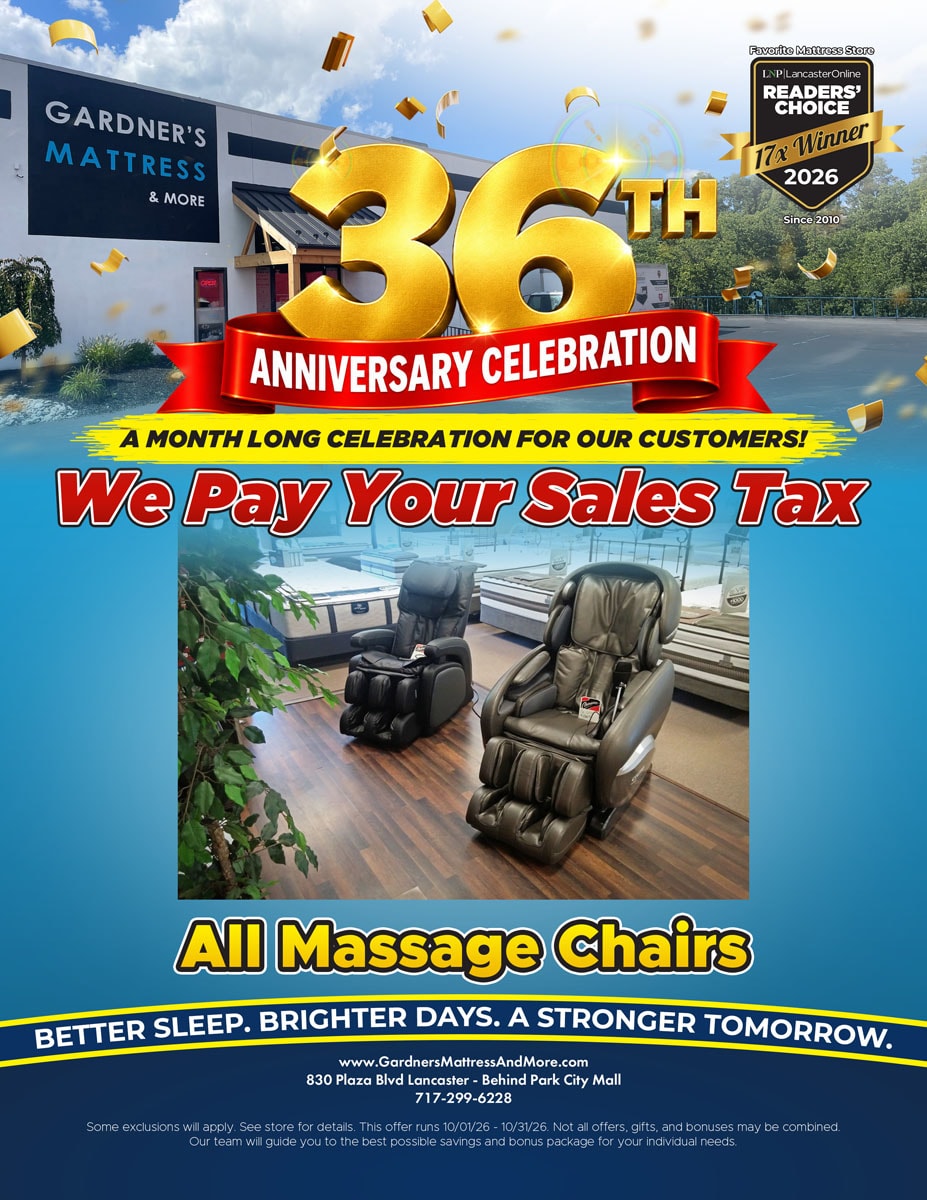 Gardner’s Mattress & More 36th Anniversary Celebration. A month long celebration for our customers! We pay your sales tax on all massage chairs. Some exclusions will apply. See store for details. Offer runs 10/01/26 - 10/31/26.