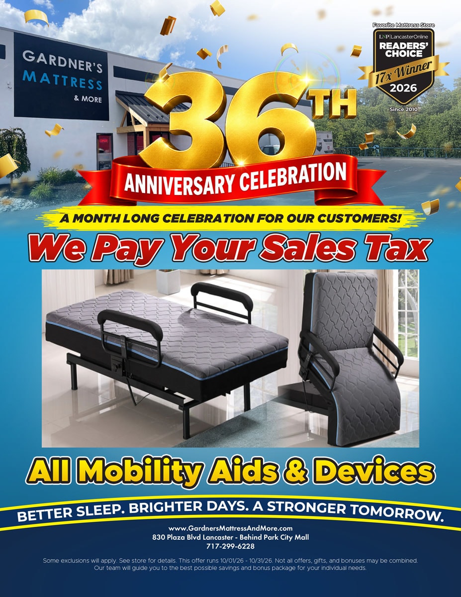Gardner’s Mattress & More 36th Anniversary Celebration. A month long celebration for our customers! We pay your sales tax on all mobility aids & devices. Some exclusions will apply. See store for details. Offer runs 10/01/26 - 10/31/26.