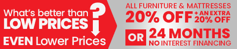 whats better than low prices? even lower prices. all furniture & mattresses 20% off + and extra 20% off or 24 months no interest financing.