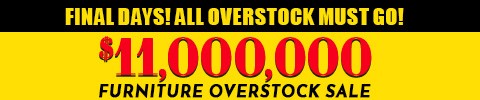 Final Days! All overstock must go! $11,000,000 Furniture Overstock Sale.